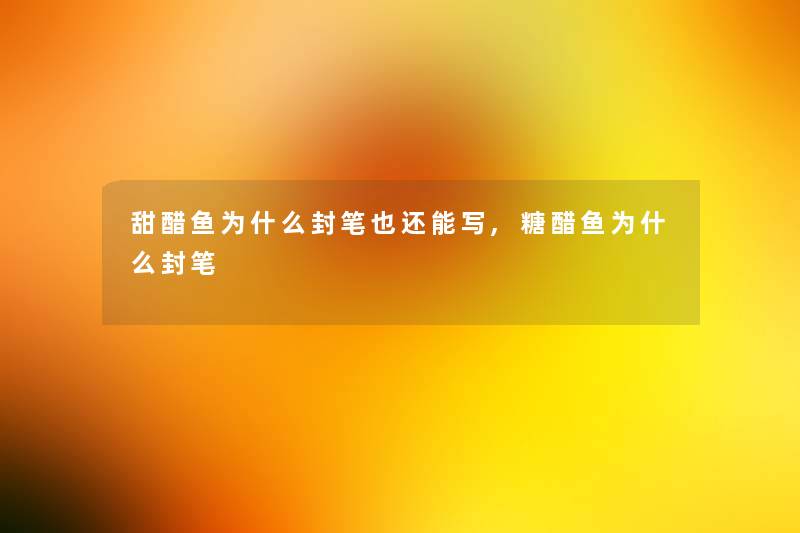 甜醋鱼为什么封笔也还能写,糖醋鱼为什么封笔
