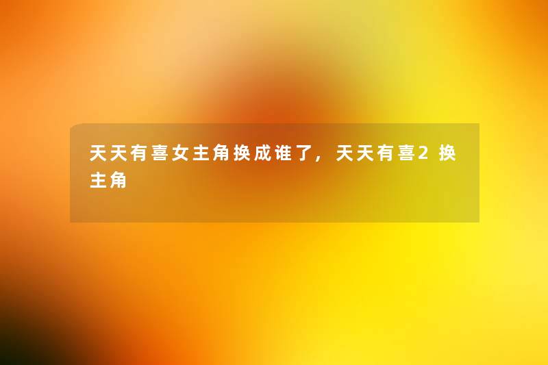 天天有喜女主角换成谁了,天天有喜2换主角