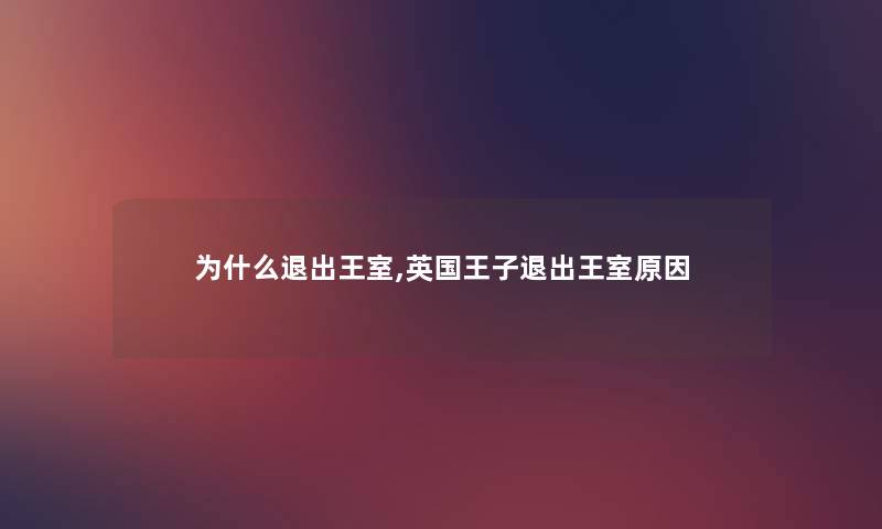 为什么退出王室,英国王子退出王室原因