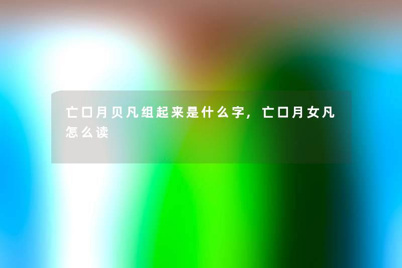 亡口月贝凡组起来是什么字,亡口月女凡怎么读