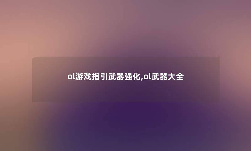ol游戏指引武器强化,ol武器大全