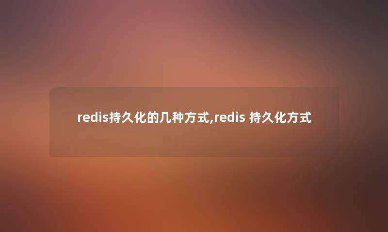 redis持久化的几种方式,redis 持久化方式