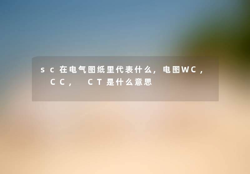 sc在电气图纸里代表什么,电图WC, CC, CT是什么意思