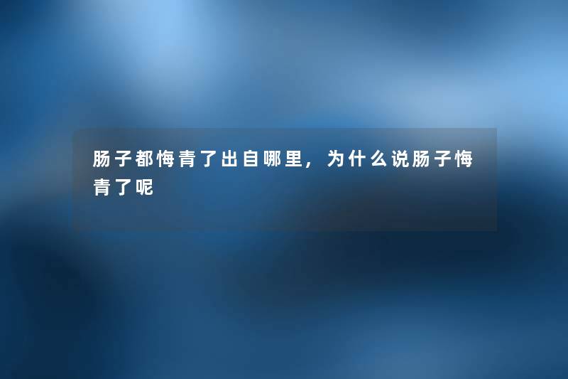 肠子都悔青了出自哪里,为什么说肠子悔青了呢