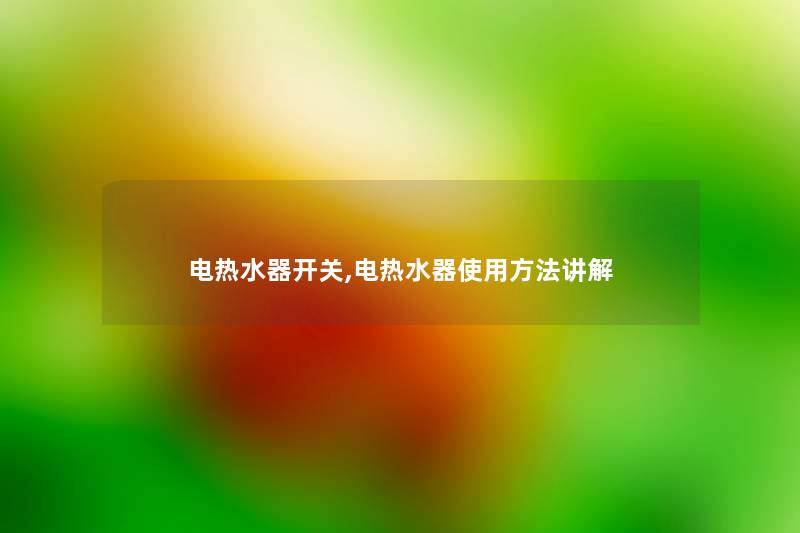 电热水器开关,电热水器使用方法讲解