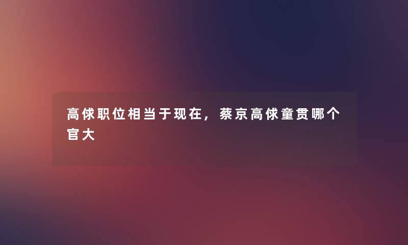 高俅职位相当于,蔡京高俅童贯哪个官大 高俅职位相当于,蔡京高俅童贯哪个官大