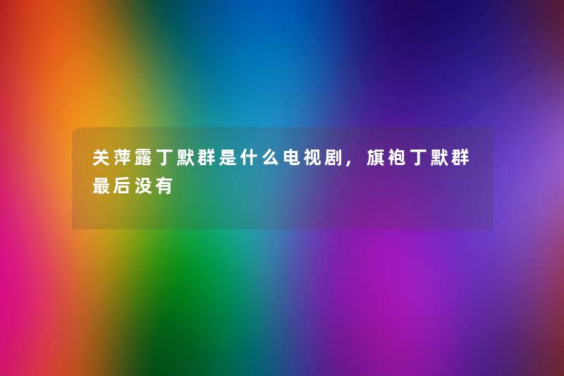 关萍露丁默群是什么电视剧,旗袍丁默群后没有