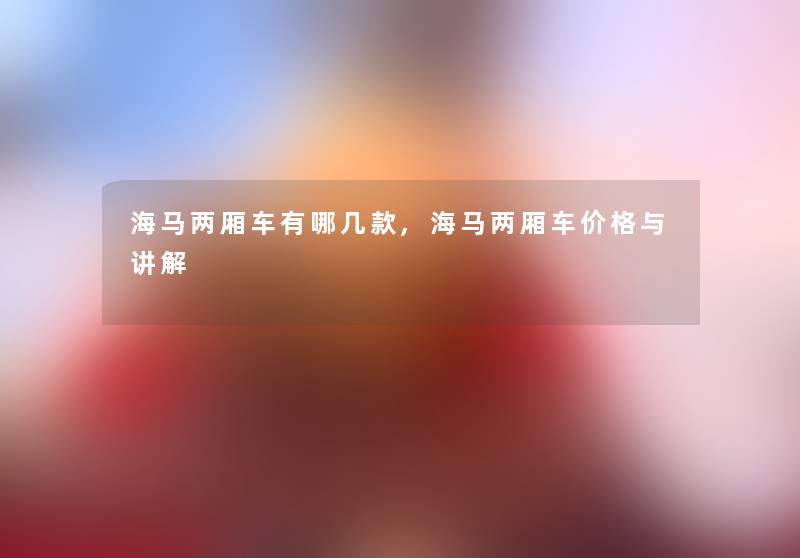 海马两厢车有哪几款,海马两厢车价格与讲解