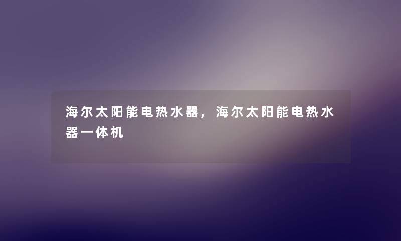 海尔太阳能电热水器,海尔太阳能电热水器一体机