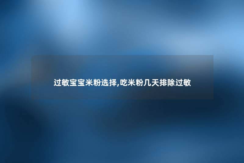 过敏宝宝米粉选择,吃米粉几天排除过敏