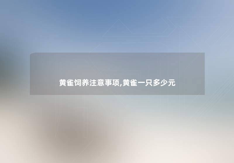 黄雀饲养注意事项,黄雀一只多少元