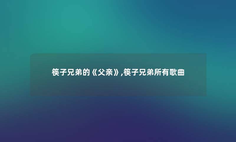 筷子兄弟的《父亲》,筷子兄弟所有歌曲