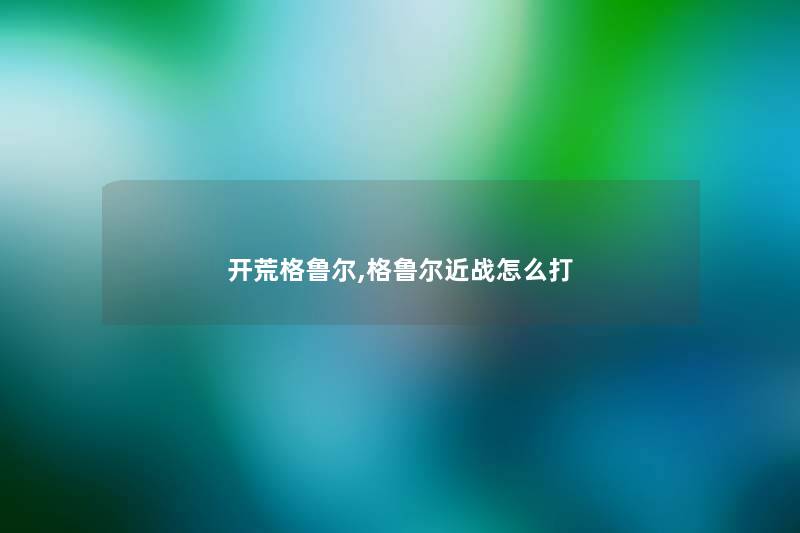 开荒格鲁尔,格鲁尔近战怎么打