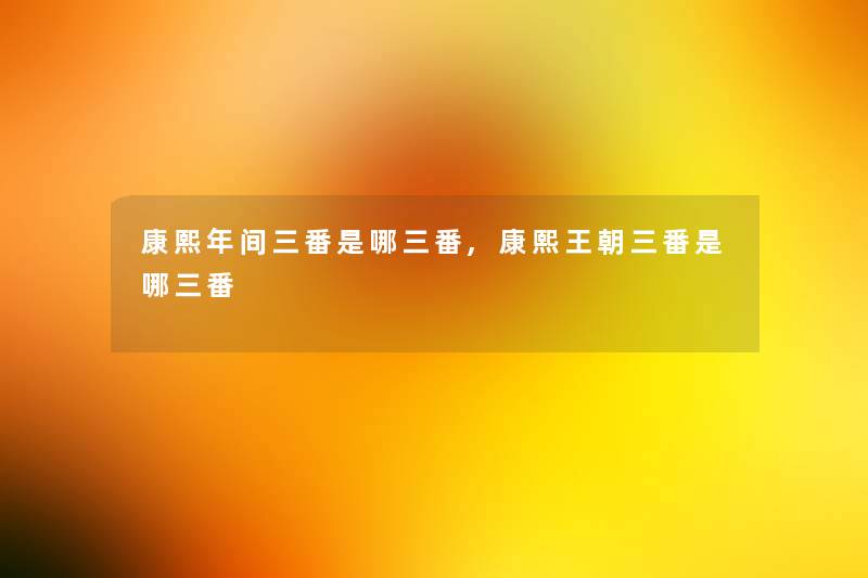 康熙年间三番是哪三番,康熙王朝三番是哪三番