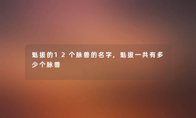 魁拔的12个脉兽的名字,魁拔一共有多少个脉兽