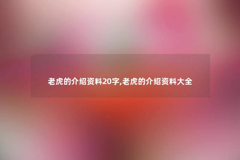 老虎的介绍资料20字,老虎的介绍资料大全