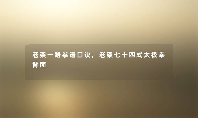 老架一路拳谱口诀,老架七十四式太极拳背面