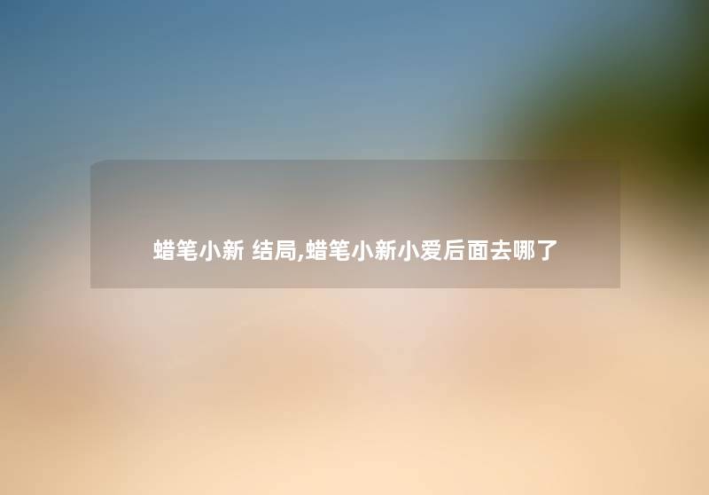 蜡笔小新 结局,蜡笔小新小爱后面去哪了