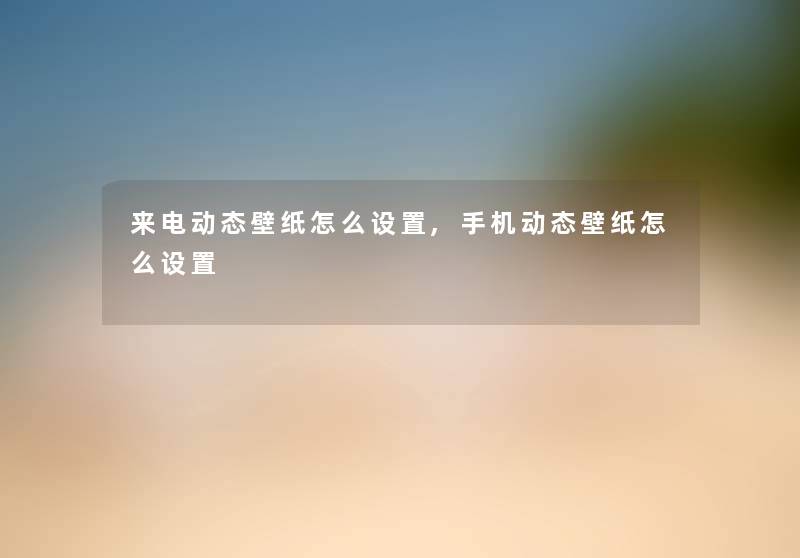 来电动态壁纸怎么设置,手机动态壁纸怎么设置