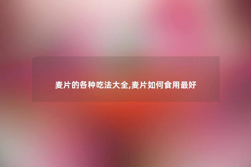 麦片的各种吃法大全,麦片如何食用好