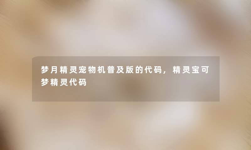 梦月精灵宠物机普及版的代码,精灵宝可梦精灵代码