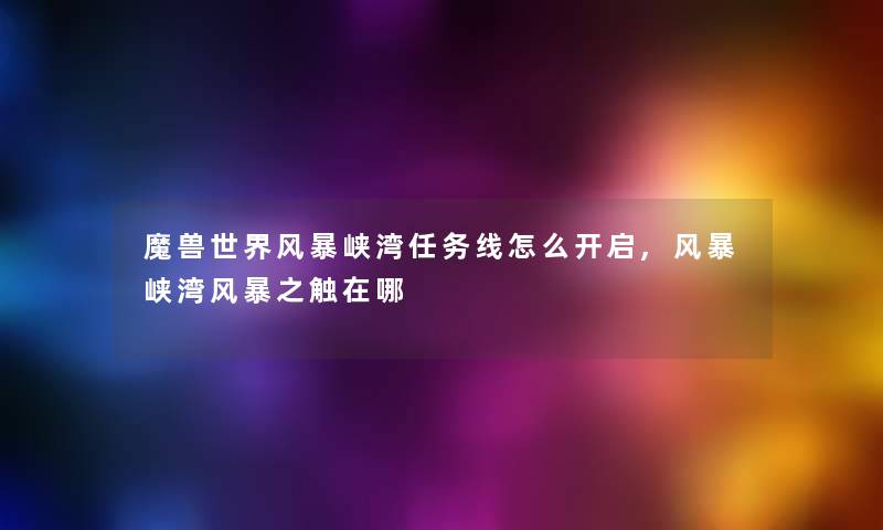 魔兽世界风暴峡湾任务线怎么开启,风暴峡湾风暴之触在哪