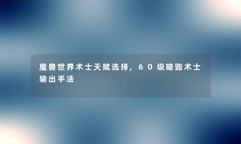 魔兽世界术士天赋选择,60级暗毁术士输出手法