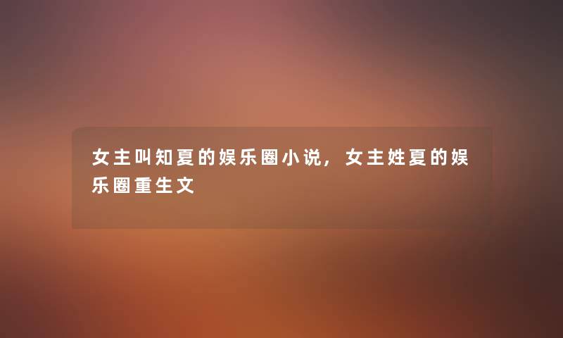 女主叫知夏的娱乐圈小说,女主姓夏的娱乐圈重生文