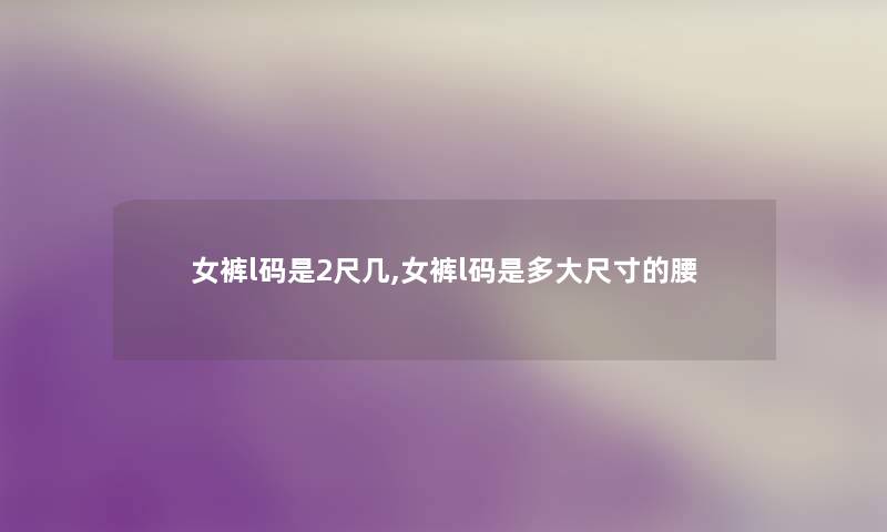 女裤l码是2尺几,女裤l码是多大尺寸的腰