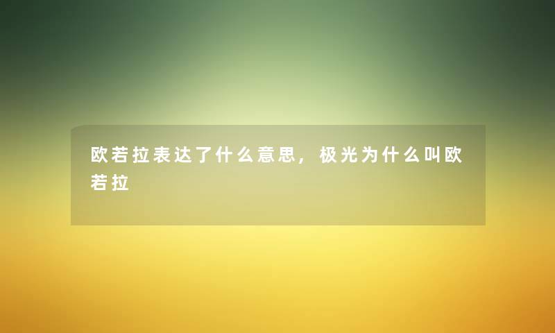 欧若拉表达了什么意思,极光为什么叫欧若拉