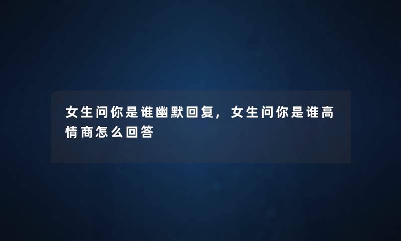 女生问你是谁幽默回复,女生问你是谁高情商怎么回答