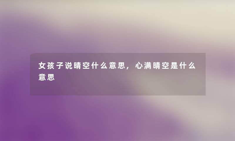 女孩子说晴空什么意思,心满晴空是什么意思
