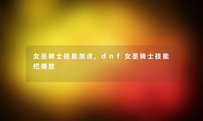 女圣骑士技能加点,dnf女圣骑士技能栏摆放