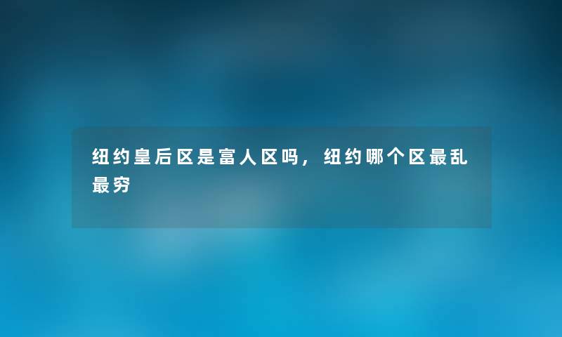 纽约皇后区是富人区吗,纽约哪个区乱穷