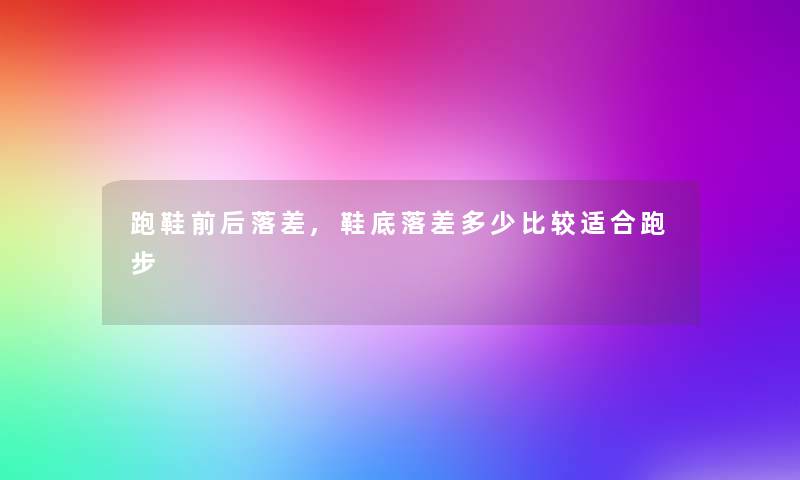 跑鞋前后落差,鞋底落差多少比较适合跑步