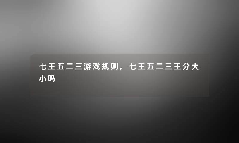 七王五二三游戏规则,七王五二三王分大小吗