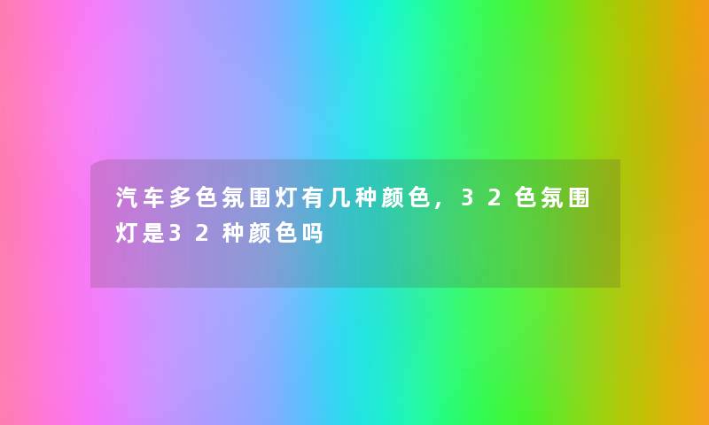 汽车多色氛围灯有几种颜色,32色氛围灯是32种颜色吗