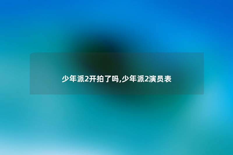 少年派2开拍了吗,少年派2演员表