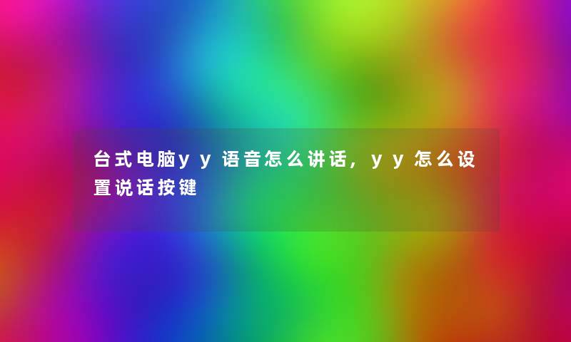 台式电脑yy语音怎么讲话,yy怎么设置说话按键