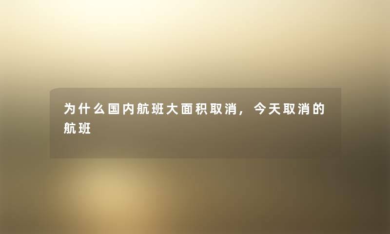为什么国内航班大面积取消,今天取消的航班