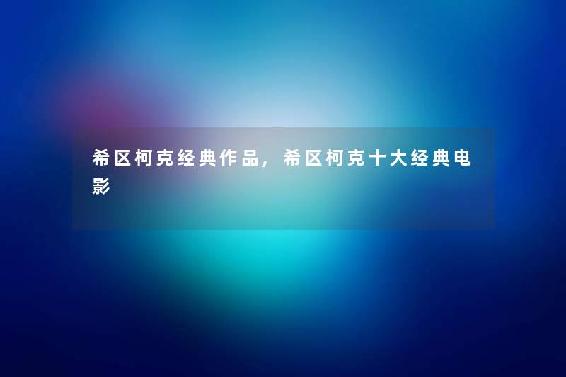 希区柯克经典作品,希区柯克一些经典电影