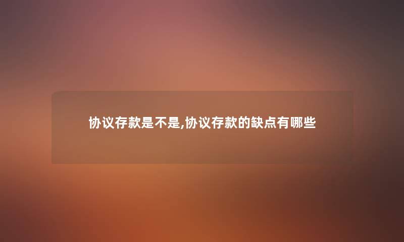 协议存款是不是,协议存款的缺点有哪些