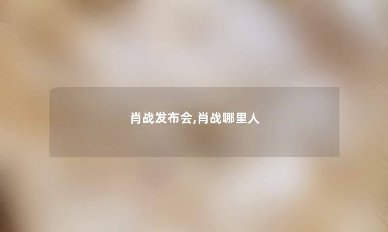 肖战发布会,肖战哪里人