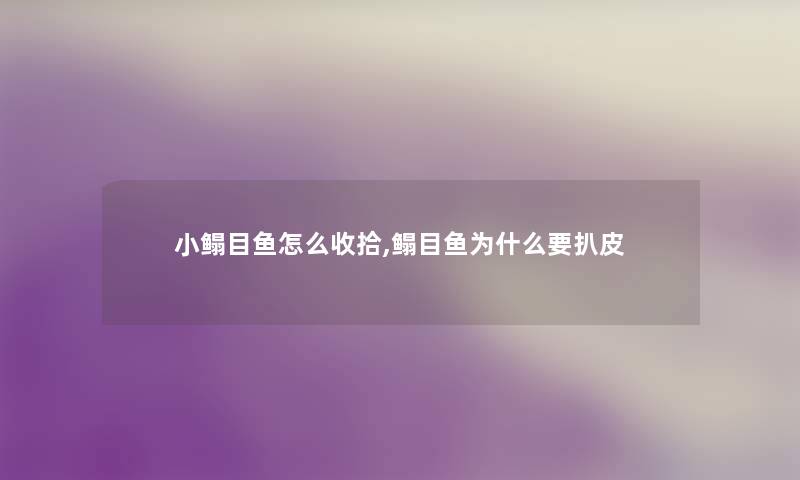 小鳎目鱼怎么收拾,鳎目鱼为什么要扒皮