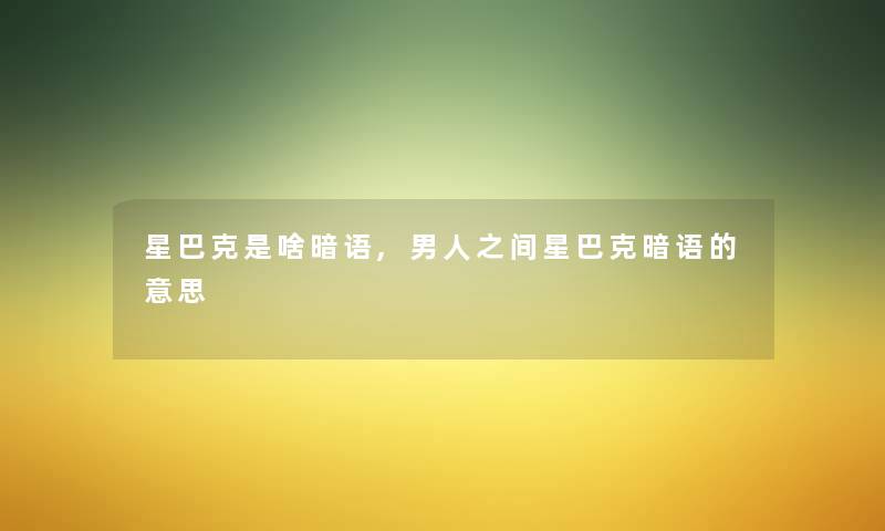 星巴克是啥暗语,男人之间星巴克暗语的意思