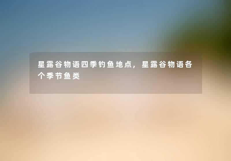 星露谷物语四季钓鱼地点,星露谷物语各个季节鱼类