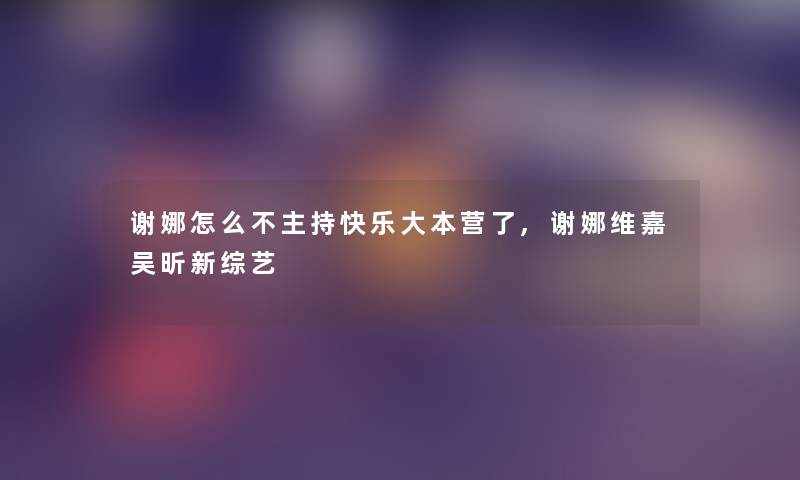 谢娜怎么不主持快乐大本营了,谢娜维嘉吴昕新综艺
