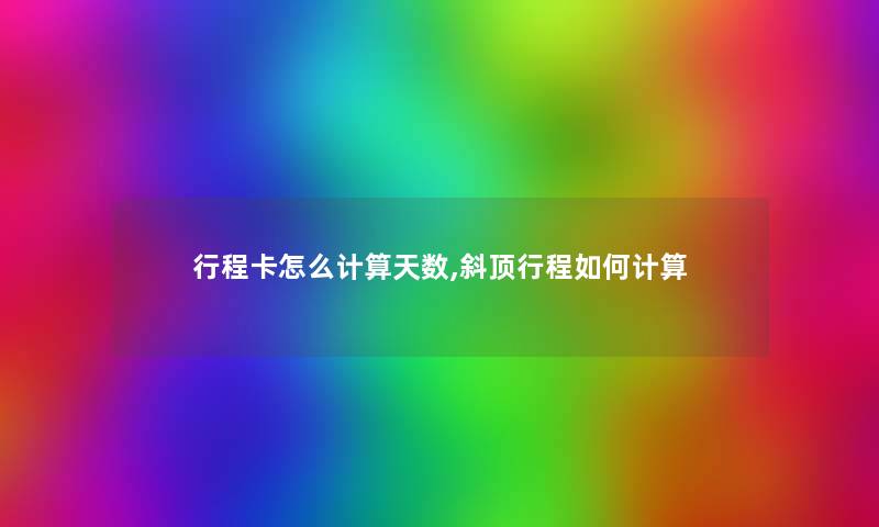 行程卡怎么计算天数,斜顶行程如何计算