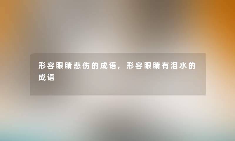 形容眼睛悲伤的成语,形容眼睛有泪水的成语
