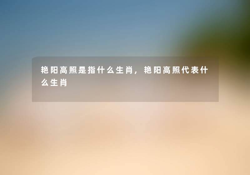 艳阳高照是指什么生肖,艳阳高照代表什么生肖